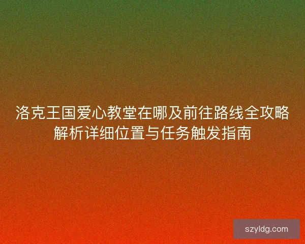 洛克王国爱心教堂在哪及前往路线全攻略解析详细位置与任务触发指南