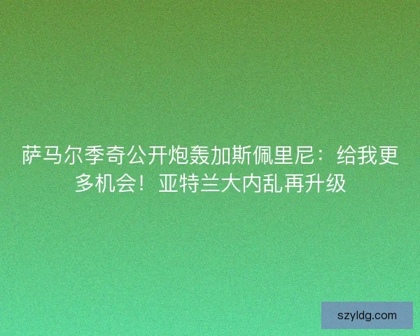 萨马尔季奇公开炮轰加斯佩里尼：给我更多机会！亚特兰大内乱再升级